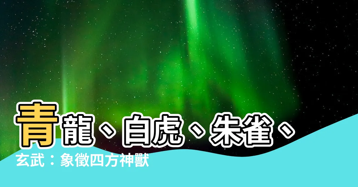 【青龍 朱雀 玄武 百虎 意味】青龍、白虎、朱雀、玄武：象徵四方神獸的神秘涵義