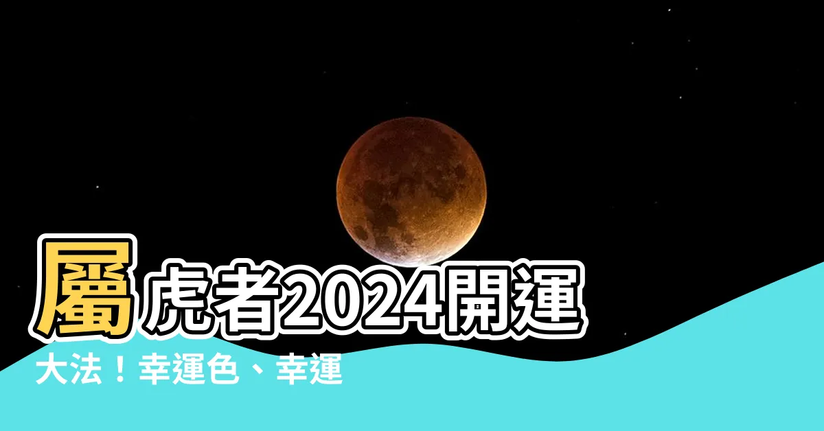 【屬虎的幸運顏色】屬虎者2024開運大法！幸運色、幸運數字，大公開！