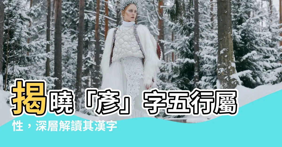 【彥字五行】揭曉「彥」字五行屬性，深層解讀其漢字文化內涵