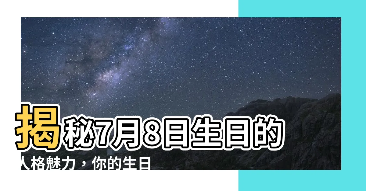 【7月8日生日】揭秘7月8日生日的人格魅力，你的生日密碼是什麼？