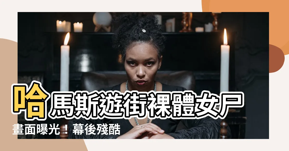 【哈馬斯在卡車後面遊街的裸體女屍】哈馬斯遊街裸體女屍畫面曝光！幕後殘酷過程一次看