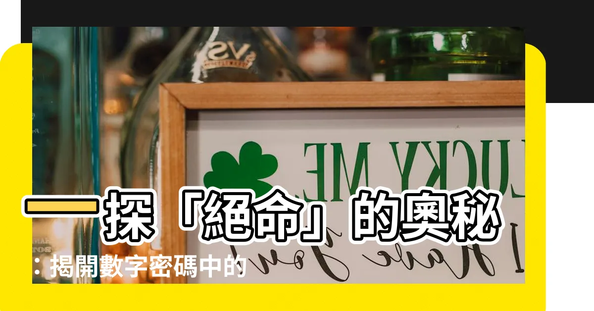 【絕命意思】一探「絕命」的奧秘：揭開數字密碼中的潛在力量