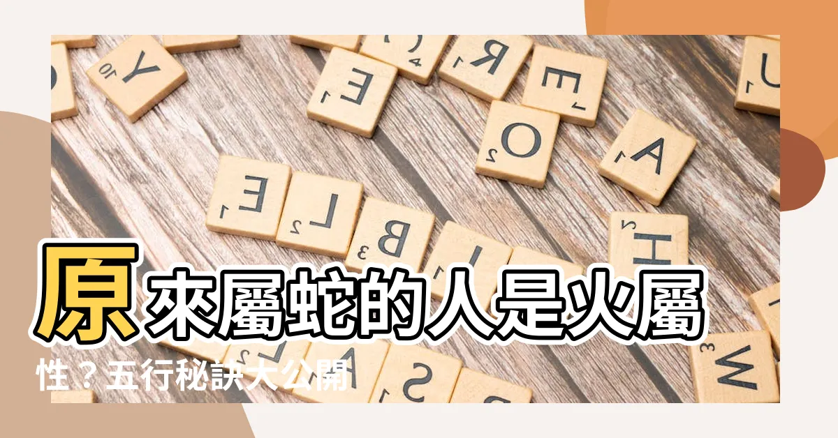 【蛇屬火】原來屬蛇的人是火屬性？五行秘訣大公開，屬蛇的人快來看看