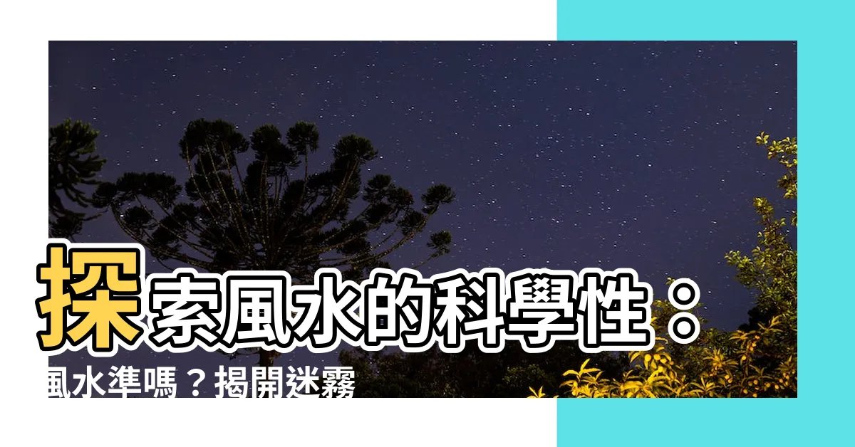 【風水準嗎】探索風水的科學性：風水準嗎？揭開迷霧！