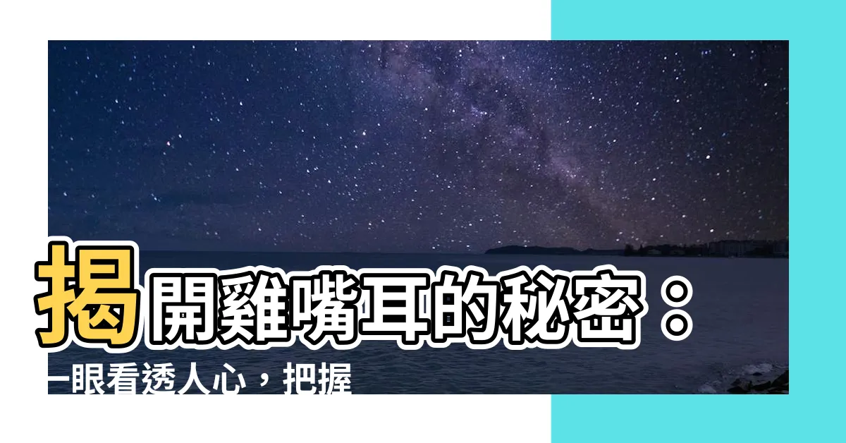 【雞嘴耳】揭開雞嘴耳的秘密：一眼看透人心，把握進退有道！