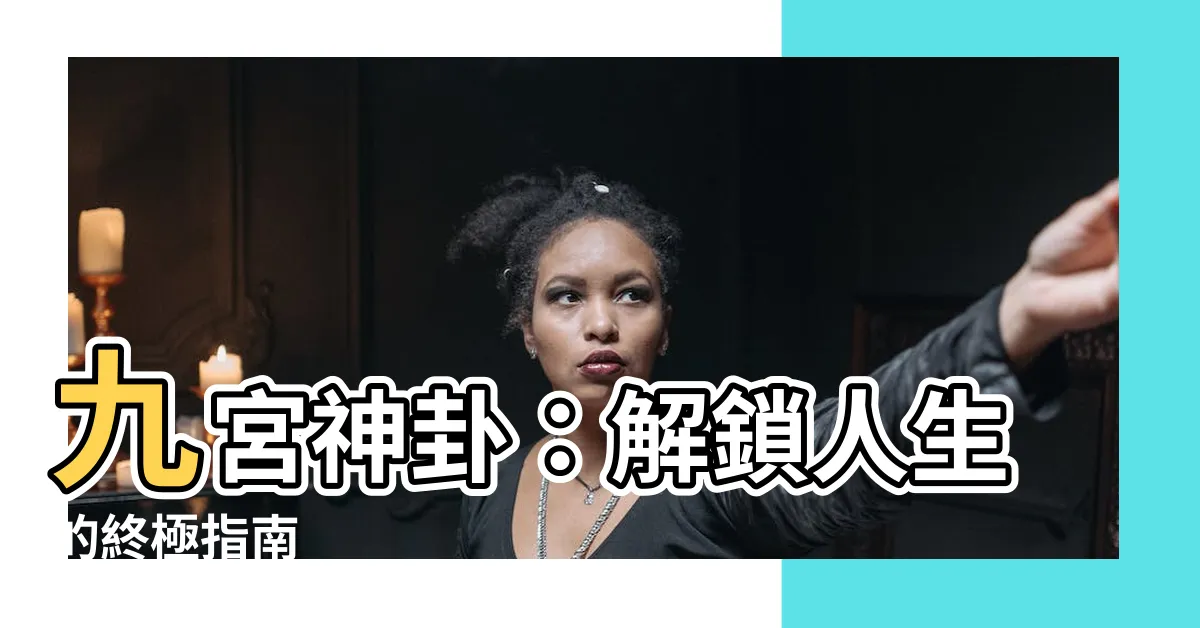 【九宮八卦】九宮神卦：解鎖人生的終極指南