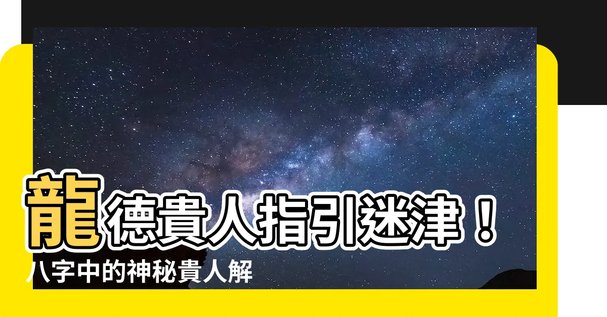 【龍德 八字】龍德貴人指引迷津！八字中的神秘貴人解析