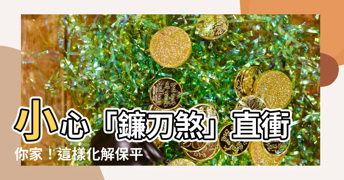 【鐮刀煞 意思】小心「鐮刀煞」直衝你家！這樣化解保平安