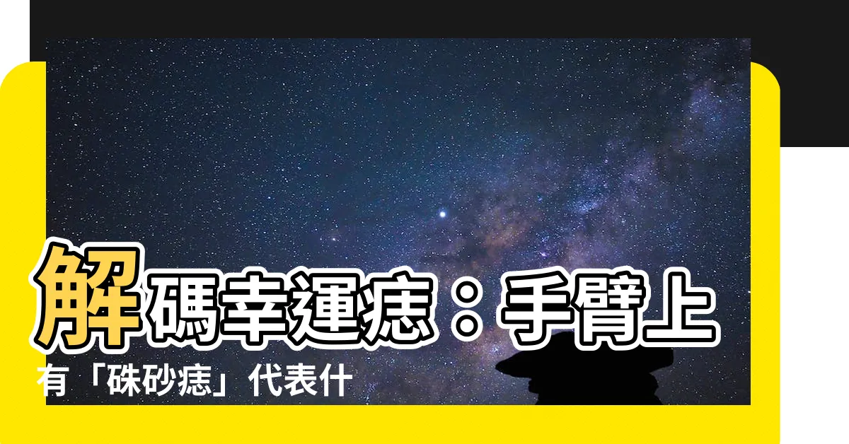 【手臂上有硃砂痣】解碼幸運痣：手臂上有「硃砂痣」代表什麼？3種隱藏含義報你知！