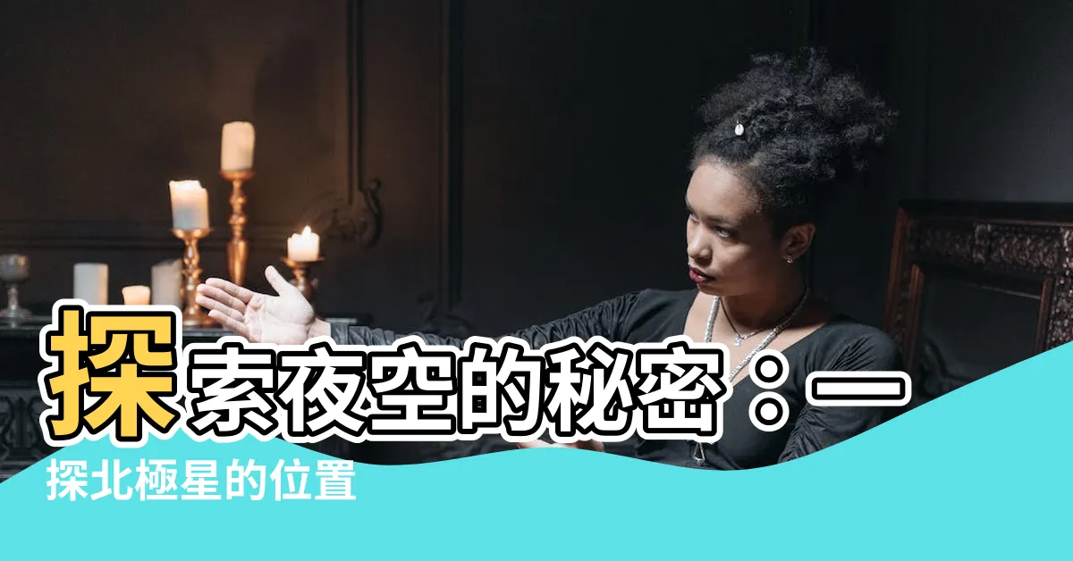 【北極星位置】探索夜空的秘密：一探北極星的位置