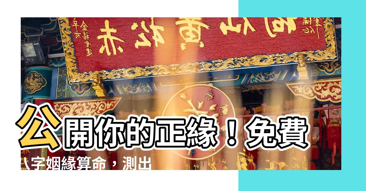【八字姻緣免費】公開你的正緣！免費八字姻緣算命，測出你的命定人