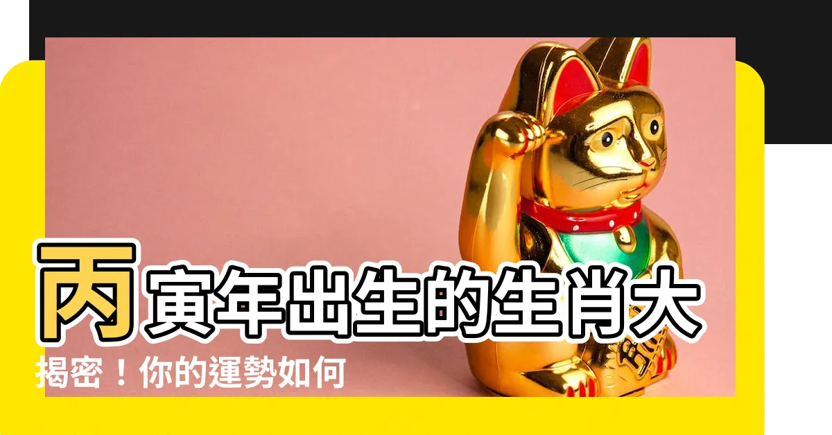 【丙寅年生肖】丙寅年出生的生肖大揭密！你的運勢如何？