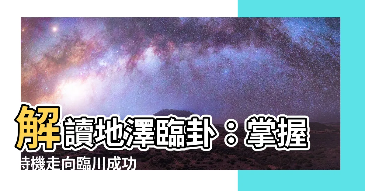 【地澤臨卦】解讀地澤臨卦：掌握時機走向臨川成功