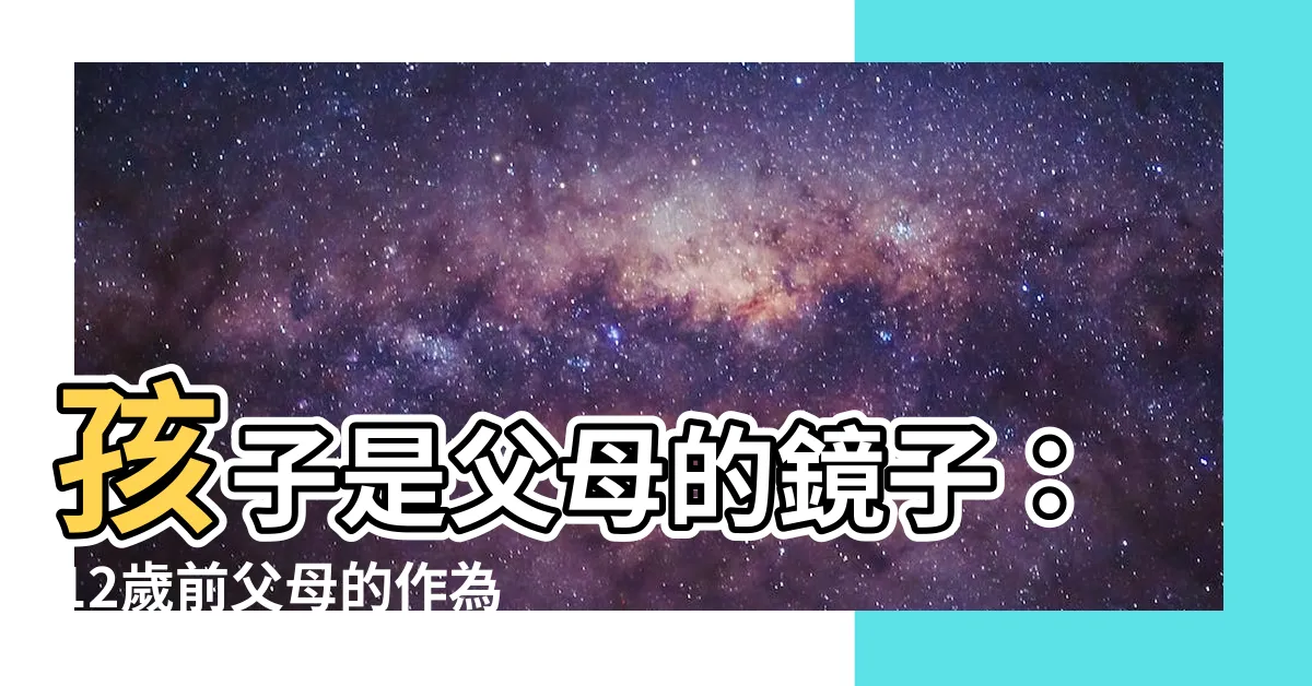 【孩子是父母的鏡子】孩子是父母的鏡子：12歲前父母的作為，決定孩子的未來