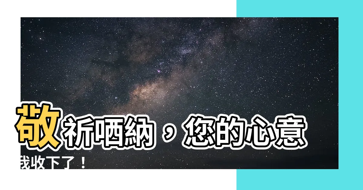 【敬祈 哂納】敬祈哂納，您的心意我收下了！