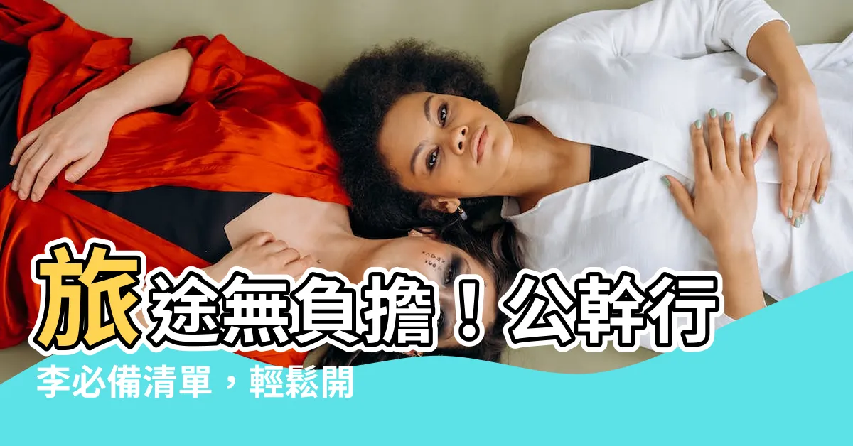 【公幹 行李】旅途無負擔！公幹行李必備清單，輕鬆開啟高效旅程