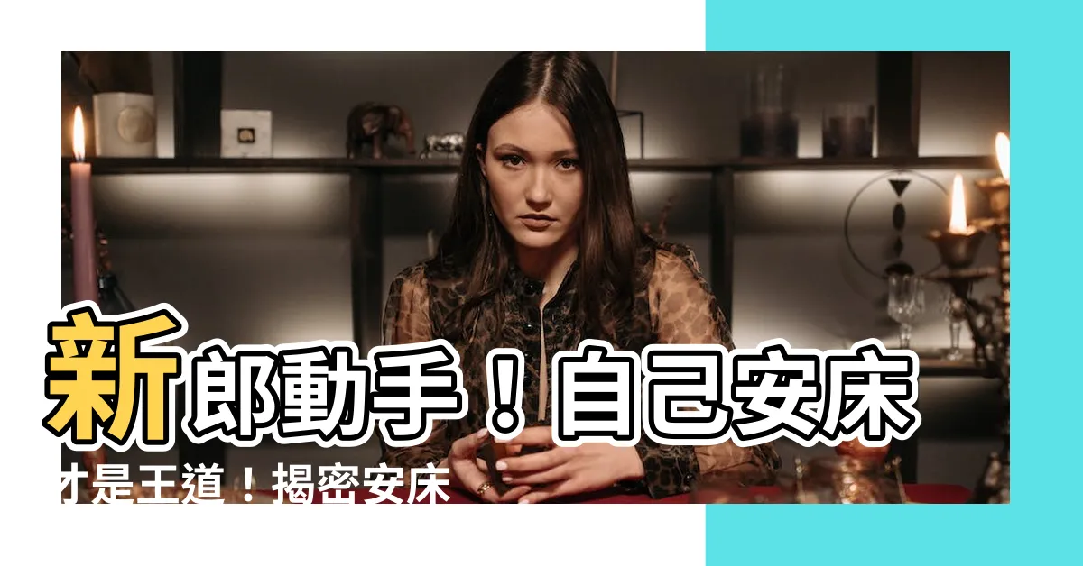 【新郎自己安牀】新郎動手！自己安牀才是王道！揭密安牀儀式6大問答