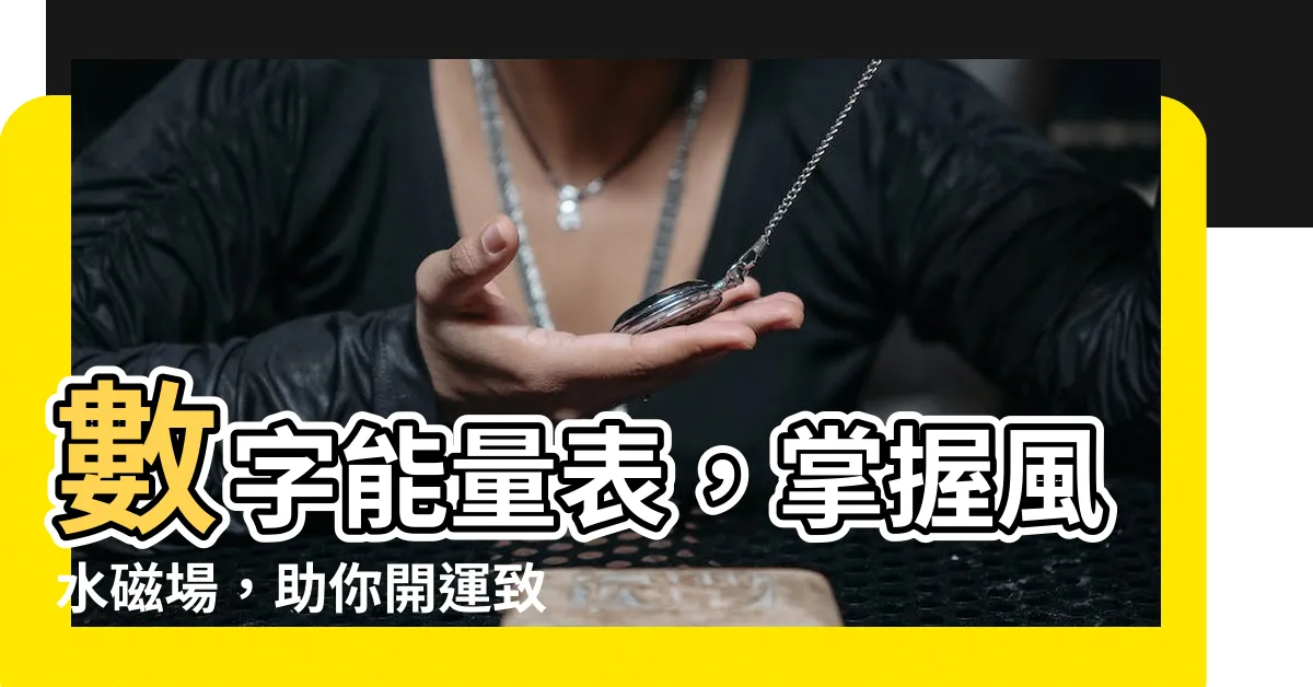 【數字能量表】數字能量表，掌握風水磁場，助你開運致富！