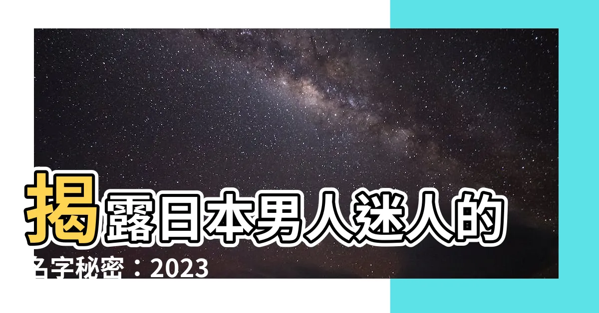 【日本男人的名字】揭露日本男人迷人的名字秘密：2023最新人氣榜單