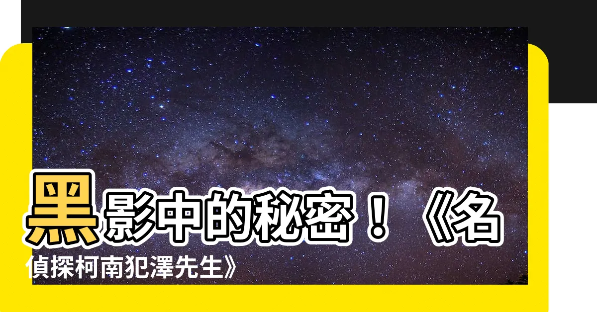 【犯則先生】黑影中的秘密！《名偵探柯南犯澤先生》揭曉犯則先生的真實身分