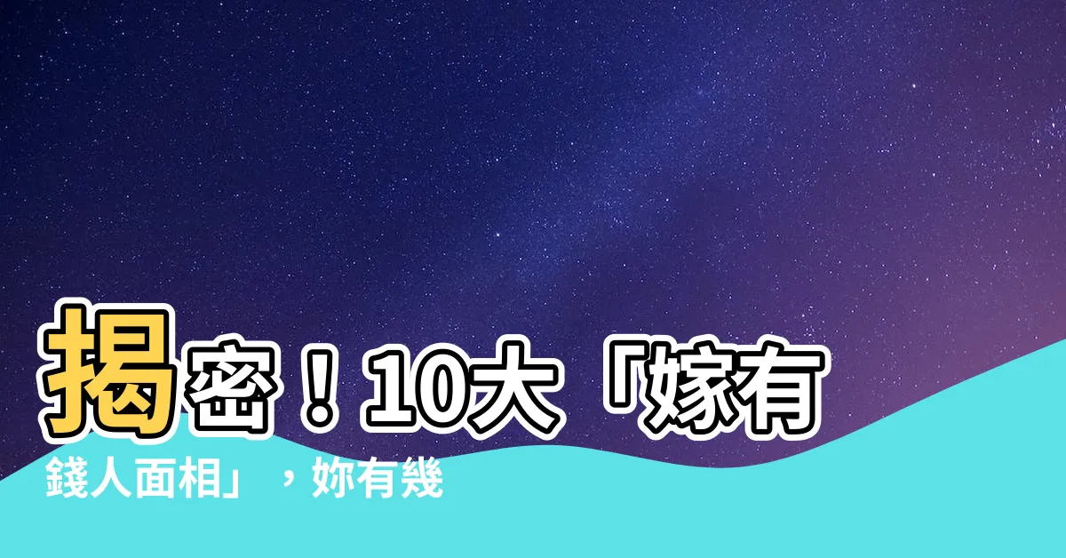 【嫁有錢人面相】揭密！10大「嫁有錢人面相」，妳有幾項？
