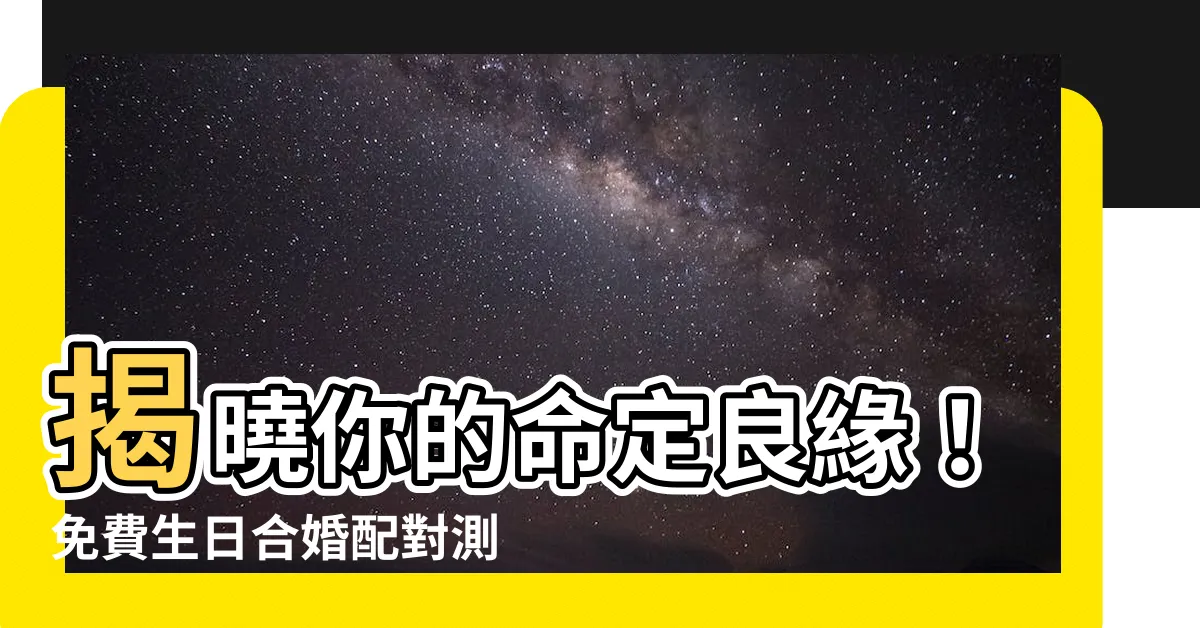 【生日合婚】揭曉你的命定良緣！免費生日合婚配對測算