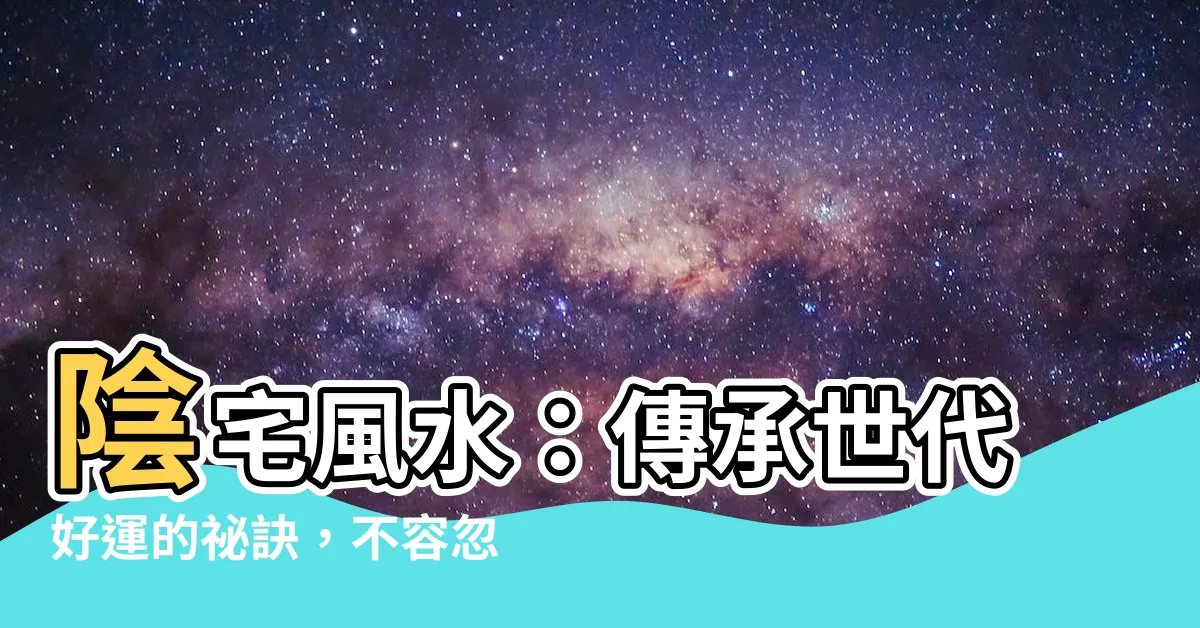 【陰宅風水】陰宅風水：傳承世代好運的秘訣，不容忽視的祖墳風水！