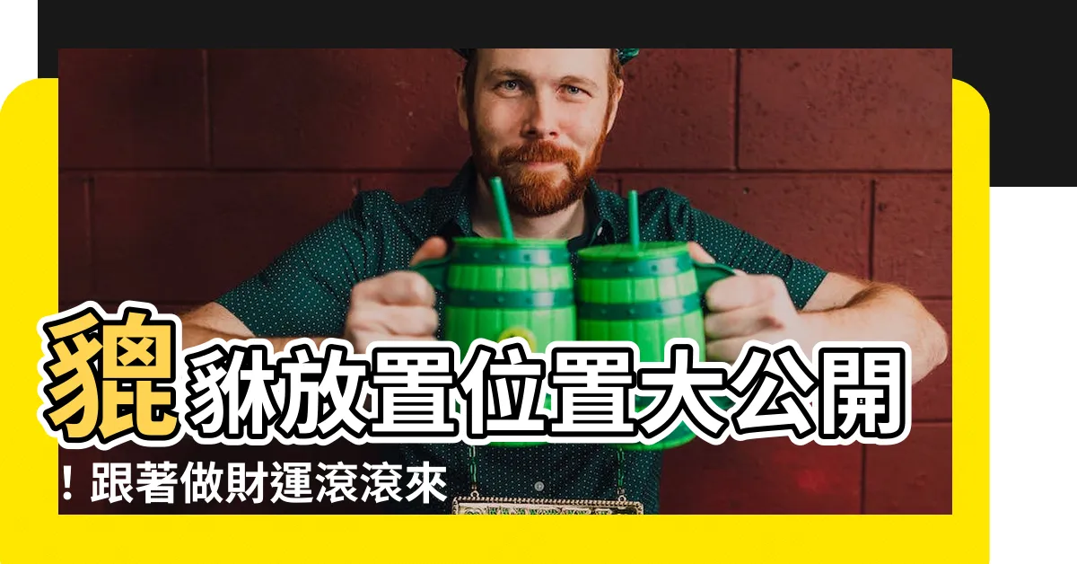 【貔貅放置位置】貔貅放置位置大公開！跟著做財運滾滾來