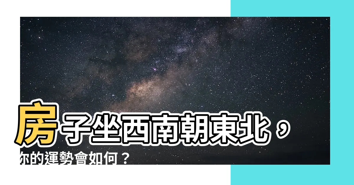 【房子坐西南朝東北】房子坐西南朝東北，你的運勢會如何？