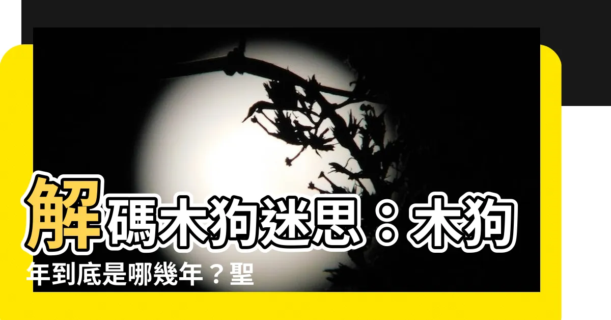 【木狗】解碼木狗迷思：木狗年到底是哪幾年？聖經中揭露的木狗秘密
