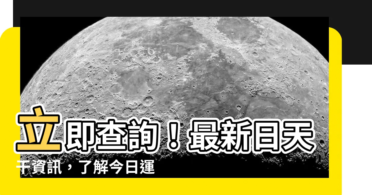 【日天干查詢】立即查詢！最新日天干資訊，瞭解今日運勢