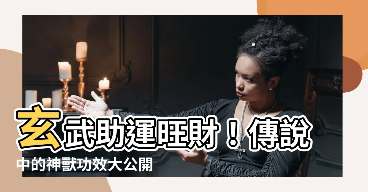 【玄武功效】玄武助運旺財！傳説中的神獸功效大公開