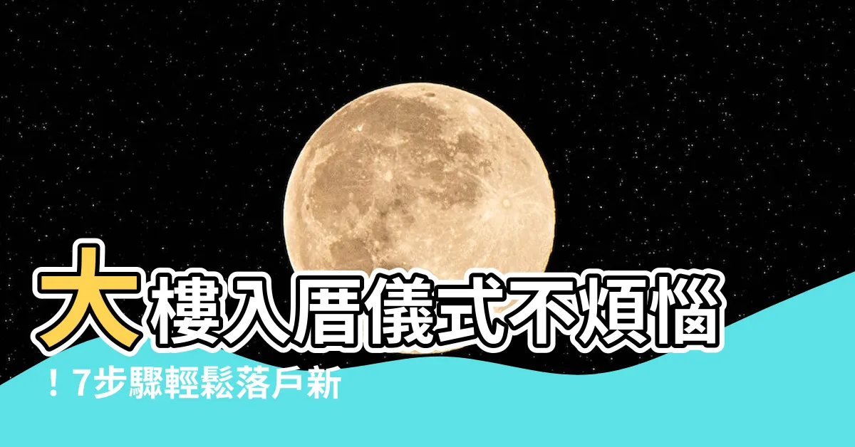 【大樓入厝儀式】大樓入厝儀式不煩惱！7步驟輕鬆落户新居