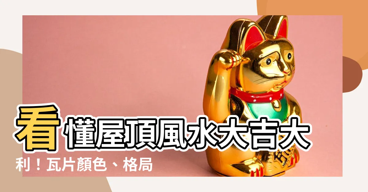 【屋頂風水】看懂屋頂風水大吉大利！瓦片顏色、格局禁忌一次搞定
