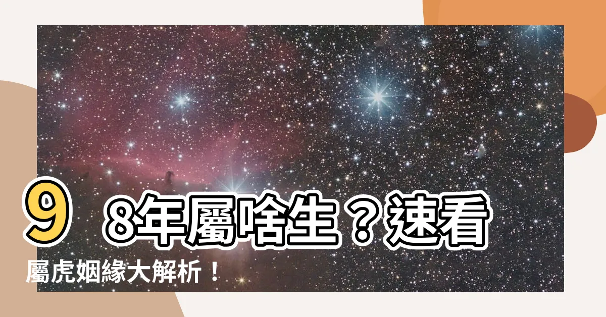 【98年屬什麼】98年屬啥生？速看屬虎姻緣大解析！