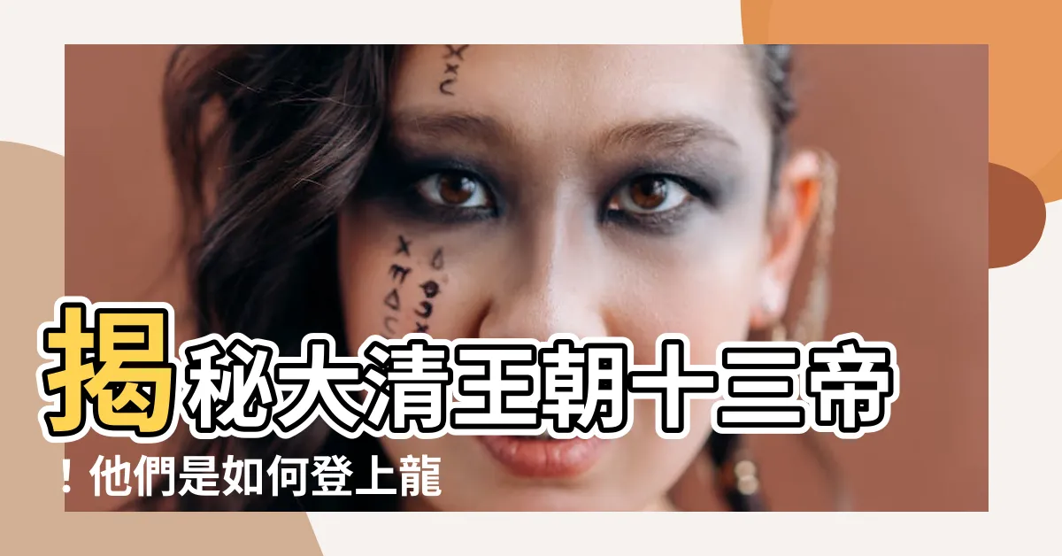 【大清十三帝】揭秘大清王朝十三帝！他們是如何登上龍椅、開創盛世的？