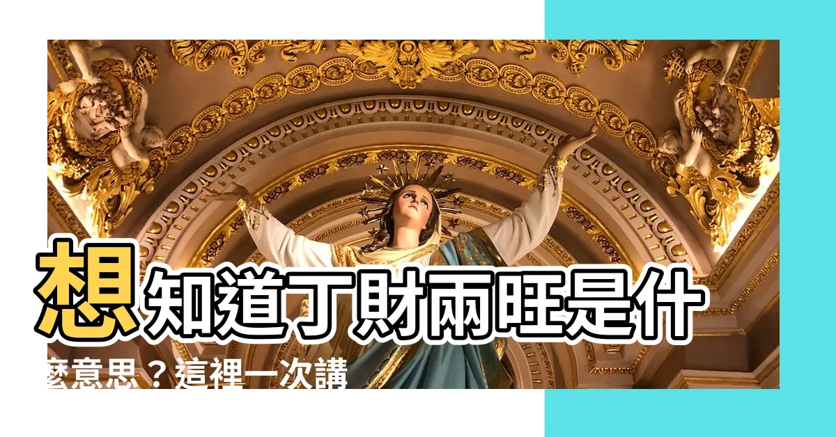 【丁財】想知道丁財兩旺是什麼意思？這裡一次講清楚！