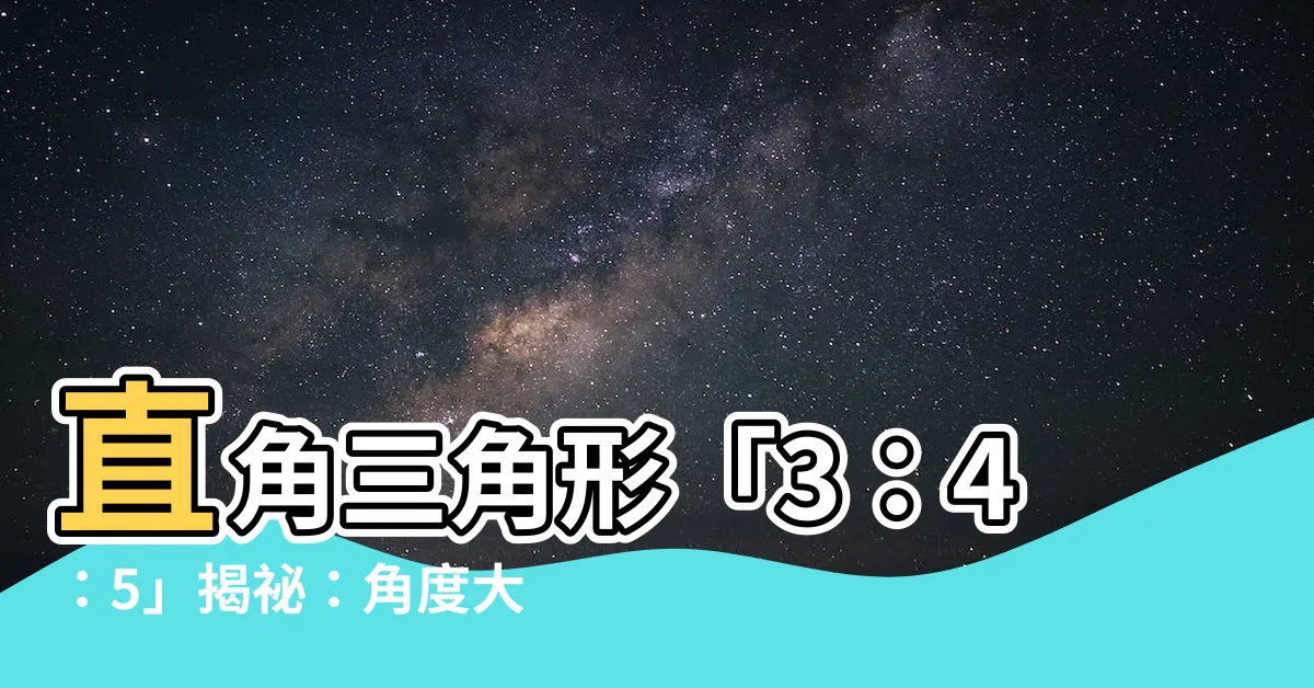 【直角三角形3 4 5角度】直角三角形「3：4：5」揭秘：角度大放異彩