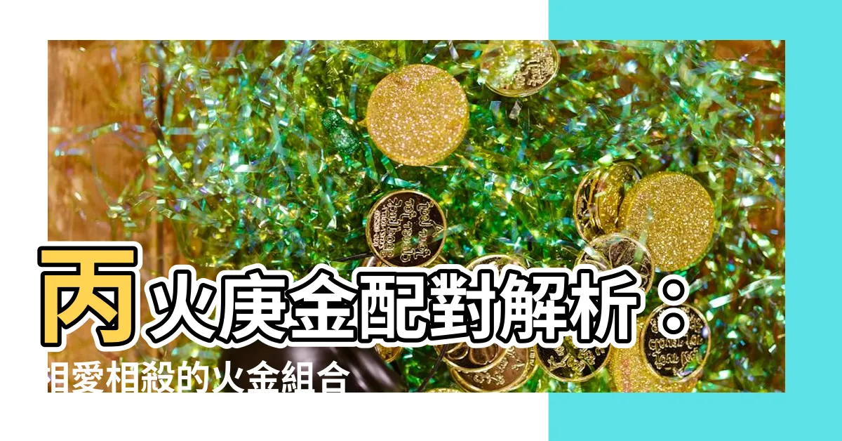 【丙火庚金】丙火庚金配對解析：相愛相殺的火金組合