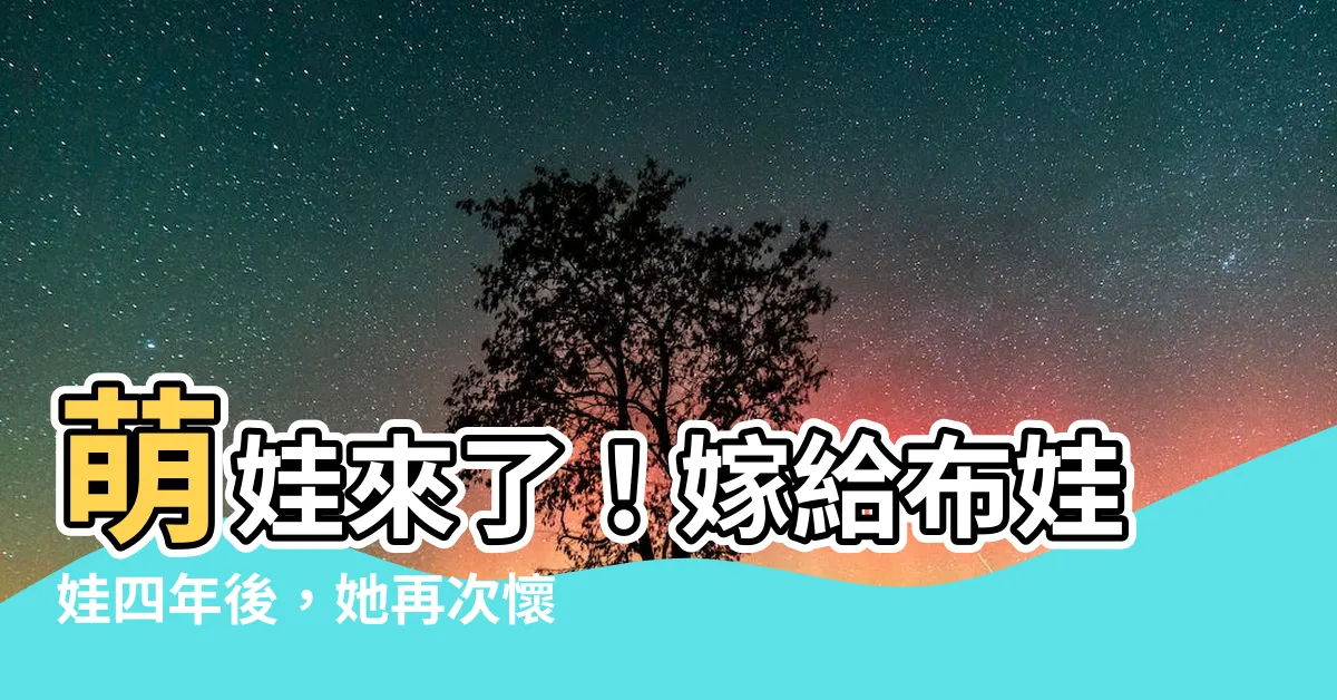 【嫁給布娃娃】萌娃來了！嫁給布娃娃四年後，她再次懷孕生孩子