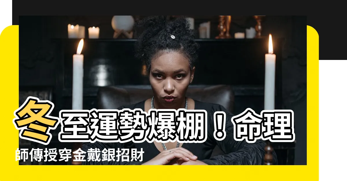 【穿金戴銀運勢】冬至運勢爆棚！命理師傳授穿金戴銀招財秘招，逢凶化吉