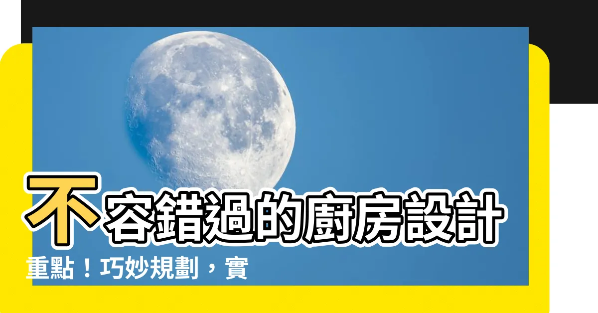 【廚房設計重點】不容錯過的廚房設計重點！巧妙規劃，實用又美觀的廚房