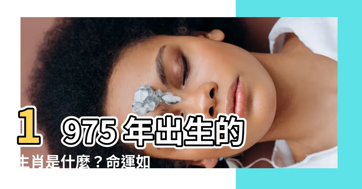 【1975 年 生肖】1975 年出生的生肖是什麼？命運如何？
