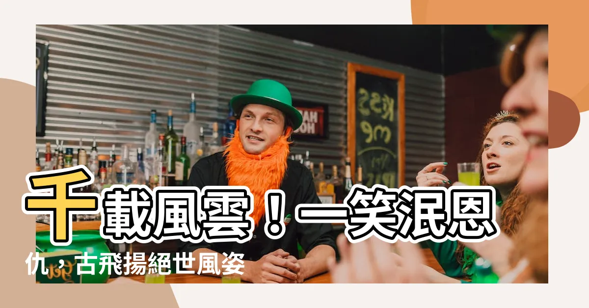【千載風雲盡付一笑】千載風雲！一笑泯恩仇，古飛揚絕世風姿璀璨史冊