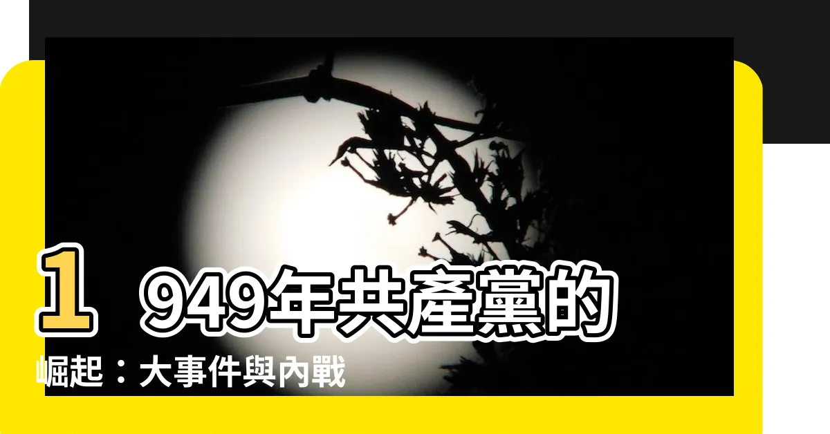 【1949年共產黨】1949年共產黨的崛起：大事件與內戰交鋒