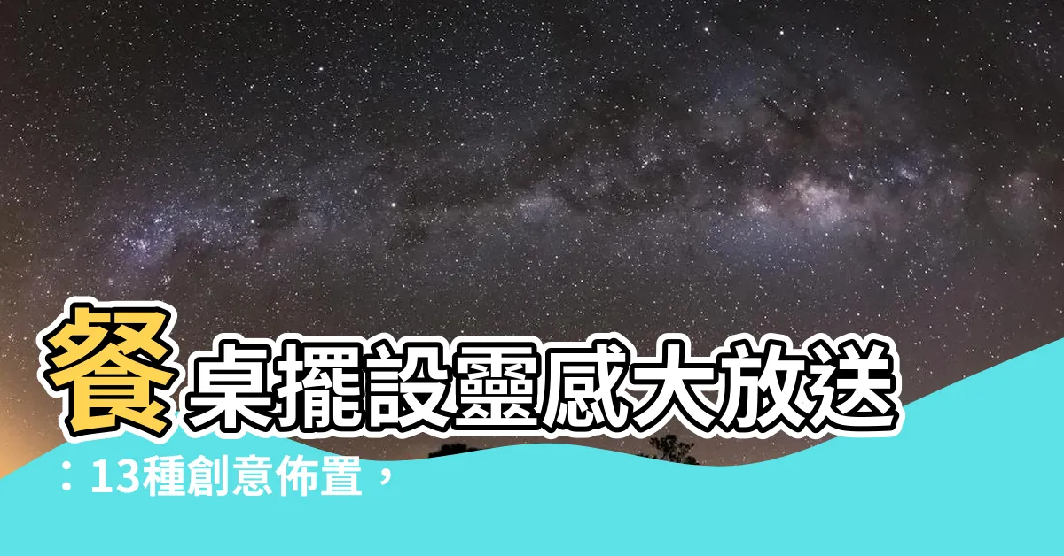 【餐桌擺設】餐桌擺設靈感大放送：13種創意佈置，打造令人驚豔的餐會氛圍！