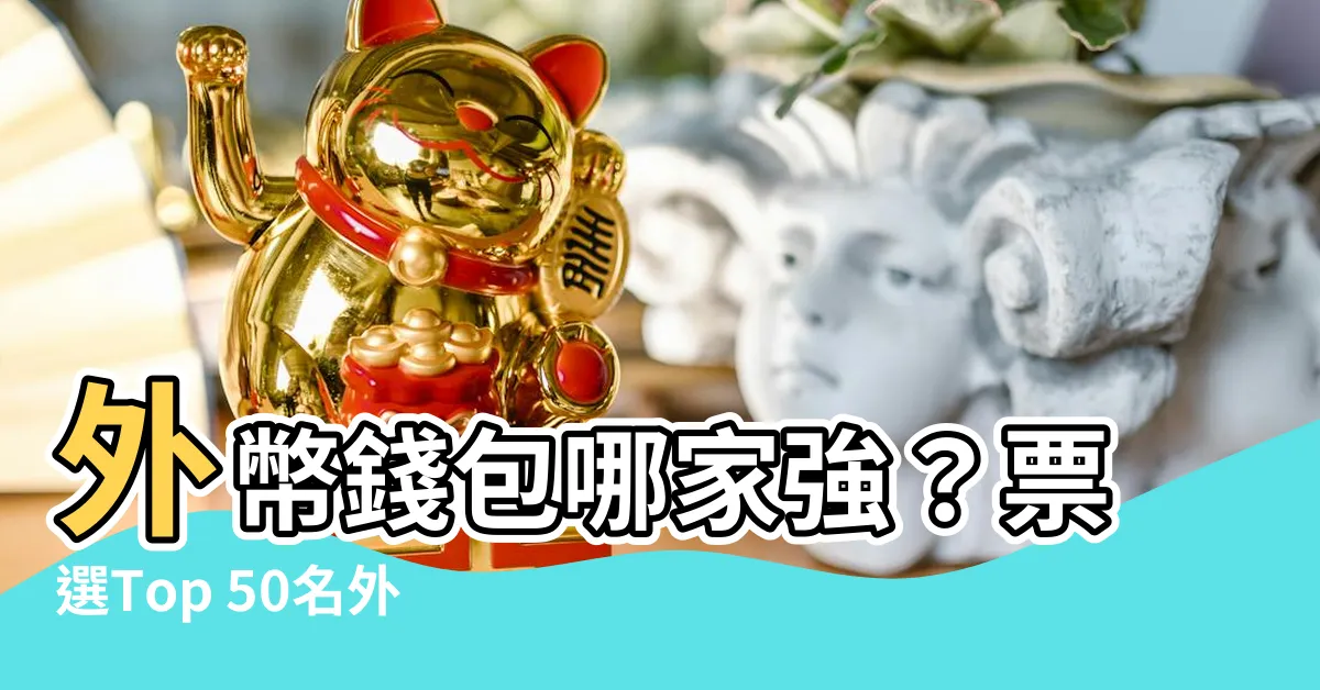 【外幣錢包】外幣錢包哪家強？票選Top 50名外幣錢包大公開！