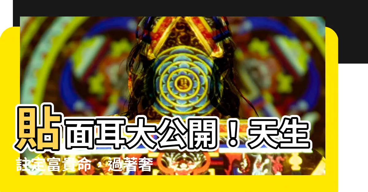 【貼面耳】貼面耳大公開！天生註定富貴命，過著奢華人生！