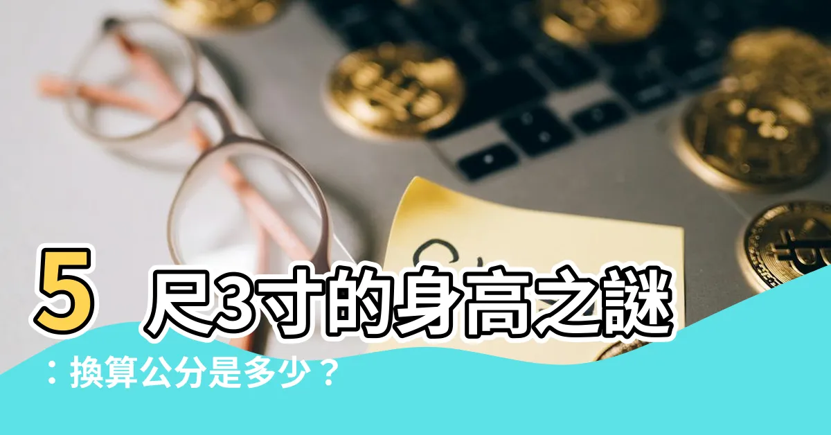 【5尺3寸是多少cm】5尺3寸的身高之謎：換算公分是多少？