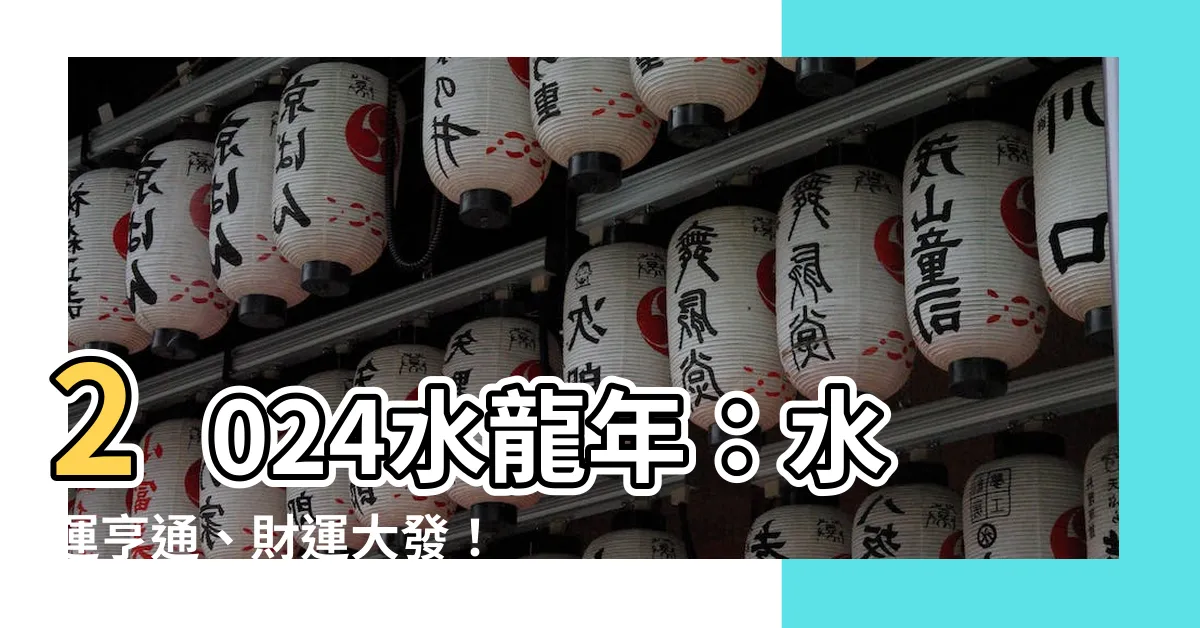【2024水龍年】2024水龍年：水運亨通、財運大發！